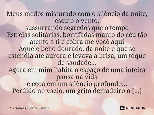 ⁠Meus medos misturado com o silêncio da noite, escuto o vento, sussurrando segredos que o tempo Estrelas solitárias, borrifadas manto do céu tão atento a ti e c... Frase de Charlanes Oliveira Santos.