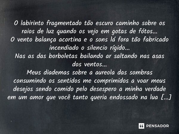 ⁠O labirinto fragmentado tão escuro caminho sobre os raios de luz quando os vejo em gotas de fótos... O vento balança acortina e o sons lá fora tão fabricado in... Frase de Charlanes Oliveira Santos.