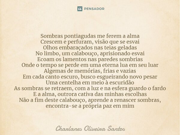 ⁠Sombras pontiagudas me ferem a alma Crescem e perfuram, visão que se esvai Olhos embaraçados nas teias geladas No limbo, um calabouço, aprisionado esvai Ecoam ... Frase de Charlanes Oliveira Santos.