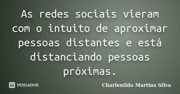 As redes sociais vieram com o intuito de aproximar pessoas distantes e está distanciando pessoas próximas.... Frase de Charlenildo Martins Silva.