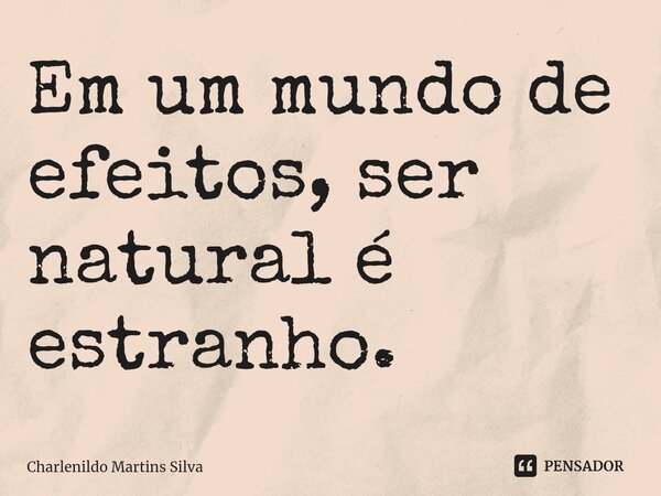 ⁠Em um mundo de efeitos, ser natural é estranho.... Frase de Charlenildo Martins Silva.