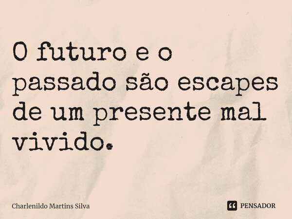 ⁠O futuro e o passado são escapes de um presente mal vivido.... Frase de Charlenildo Martins Silva.