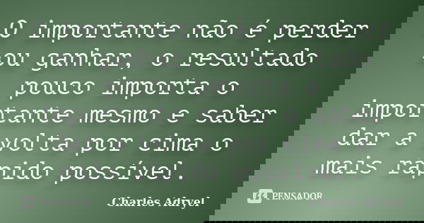 O importante não é perder ou ganhar, o resultado pouco importa o importante mesmo e saber dar a volta por cima o mais rápido possível.... Frase de Charles Adryel.