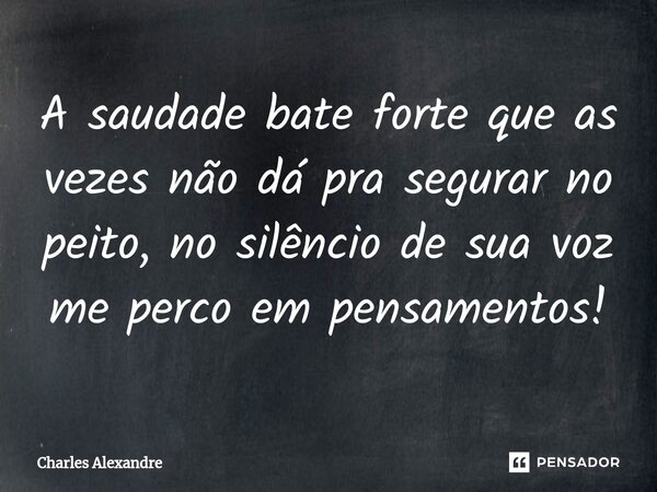 ⁠A saudade bate forte que as vezes não dá pra segurar no peito, no silêncio de sua voz me perco em pensamentos!... Frase de Charles Alexandre.