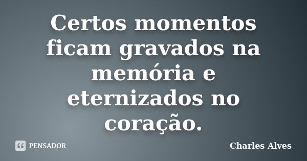 Certos momentos ficam gravados na memória e eternizados no coração.... Frase de Charles Alves.