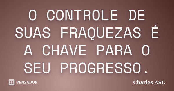 O CONTROLE DE SUAS FRAQUEZAS É A CHAVE PARA O SEU PROGRESSO.... Frase de Charles ASC.