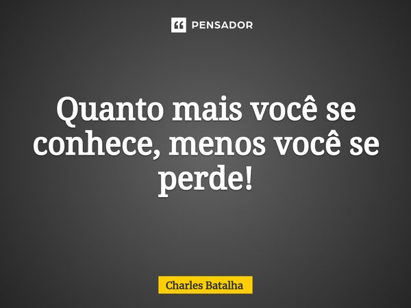 ⁠Quanto mais você se conhece, menos você se perde!... Frase de Charles Batalha.