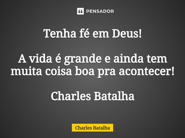 ⁠Tenha fé em Deus! A vida é grande e ainda tem muita coisa boa pra acontecer! Charles Batalha... Frase de Charles Batalha.