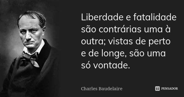 Liberdade e fatalidade são contrárias uma à outra; vistas de perto e de longe, são uma só vontade.... Frase de Charles Baudelaire.