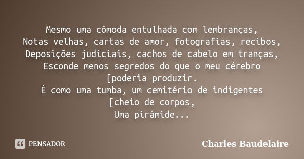 Mesmo uma cômoda entulhada com lembranças, Notas velhas, cartas de amor, fotografias, recibos, Deposições judiciais, cachos de cabelo em tranças, Esconde menos ... Frase de Charles Baudelaire.