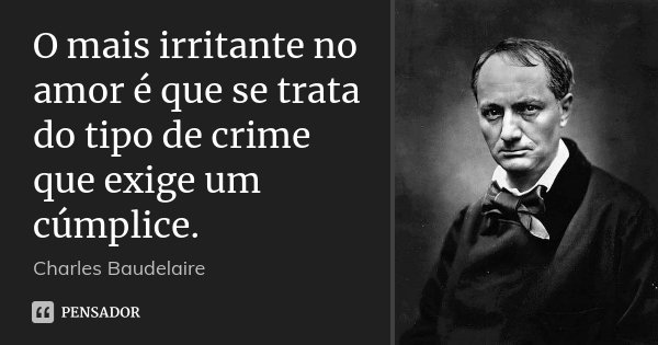 O mais irritante no amor é que se trata do tipo de crime que exige um cúmplice.... Frase de Charles Baudelaire.