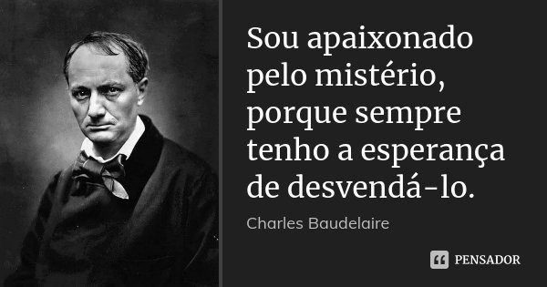 Sou apaixonado pelo mistério, porque sempre tenho a esperança de desvendá-lo.... Frase de Charles Baudelaire.