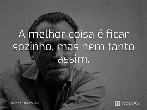 ⁠A melhor coisa é ficar sozinho, mas nem tanto assim.... Frase de Charles Bukowski.