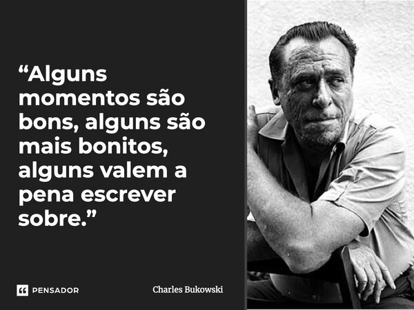 “Alguns momentos são bons, alguns são mais bonitos, alguns valem a pena escrever sobre.”... Frase de Charles Bukowski.