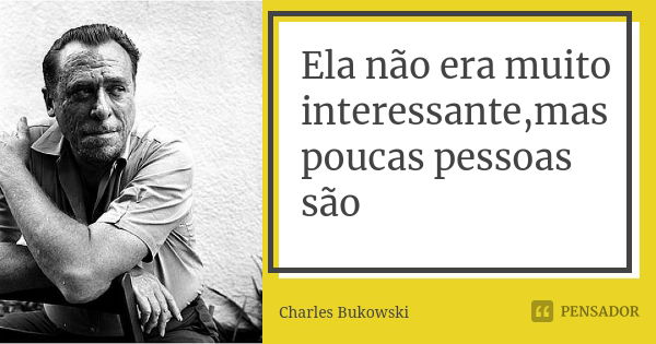 Ela não era muito interessante,mas poucas pessoas são... Frase de Charles Bukowski.