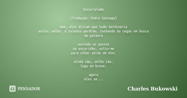 Encurralado (Tradução: Pedro Gonzaga) bem, eles diziam que tudo terminaria assim: velho. o talento perdido. tateando às cegas em busca da palavra ouvindo os pas... Frase de Charles Bukowski.