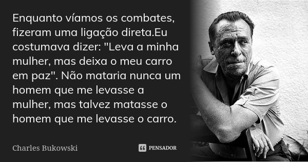 Enquanto víamos os combates, fizeram uma ligação direta.Eu costumava dizer: "Leva a minha mulher, mas deixa o meu carro em paz". Não mataria nunca um ... Frase de Charles Bukowski.