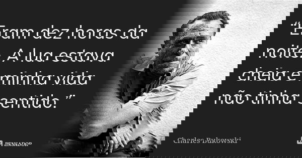 “Eram dez horas da noite. A lua estava cheia e minha vida não tinha sentido.”... Frase de Charles Bukowski.