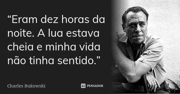 “Eram dez horas da noite. A lua estava cheia e minha vida não tinha sentido.”... Frase de Charles Bukowski.