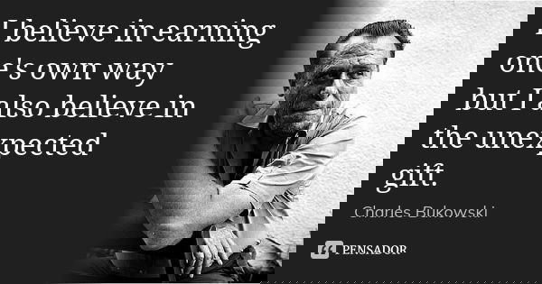 I believe in earning one's own way but I also believe in the unexpected gift.... Frase de Charles Bukowski.