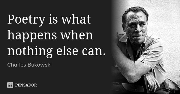 Poetry is what happens when nothing else can.... Frase de Charles Bukowski,.