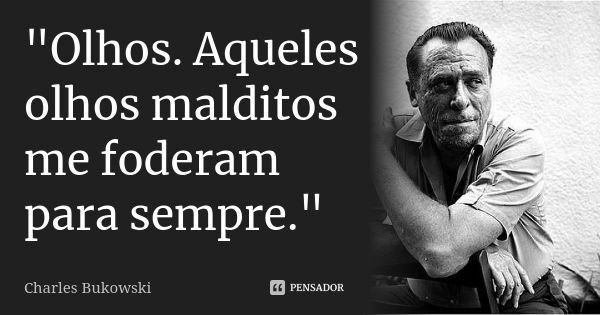 "Olhos. Aqueles olhos malditos me foderam para sempre."... Frase de Charles Bukowski.