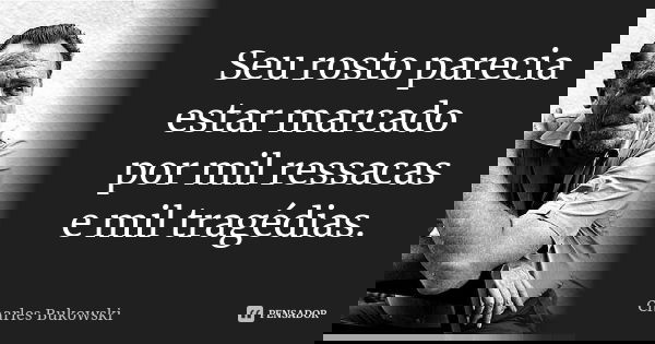 Seu rosto parecia estar marcado por mil ressacas e mil tragédias.... Frase de Charles Bukowski.