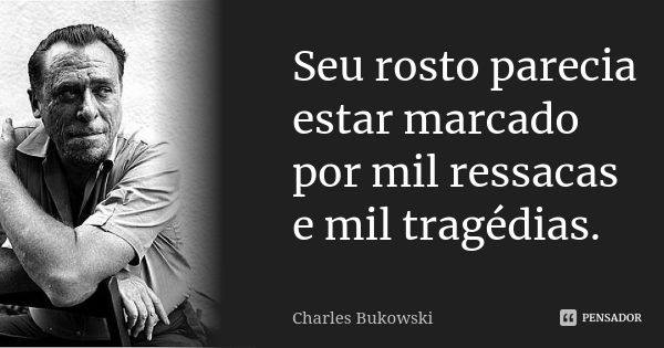 Seu rosto parecia estar marcado por mil ressacas e mil tragédias.... Frase de Charles Bukowski.