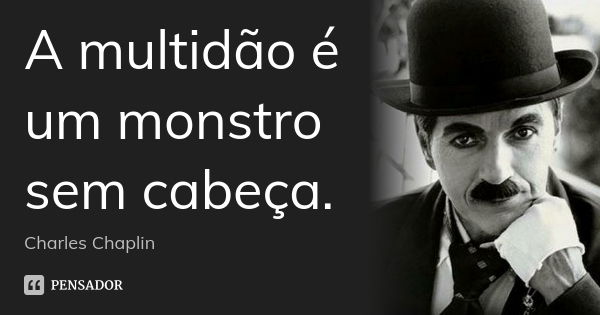 A multidão é um monstro sem cabeça.... Frase de Charles Chaplin.