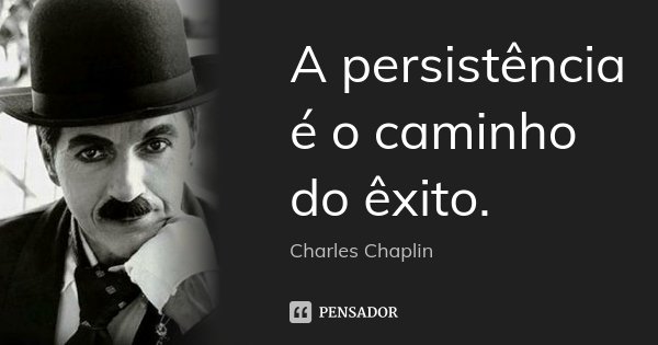 A persistência é o caminho do êxito.... Frase de Charles Chaplin.