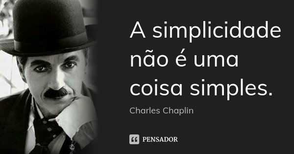 A simplicidade não é uma coisa simples.... Frase de Charles Chaplin.