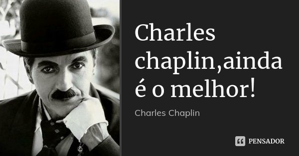 Charles chaplin,ainda é o melhor!... Frase de Charles Chaplin.