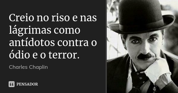 Creio no riso e nas lágrimas como antídotos contra o ódio e o terror.... Frase de Charles Chaplin.