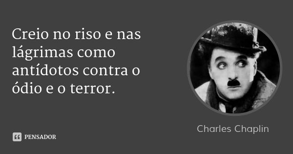 Creio no riso e nas lágrimas como antídotos contra o ódio e o terror.... Frase de Charles Chaplin.