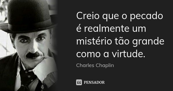 Creio que o pecado é realmente um mistério tão grande como a virtude.... Frase de Charles Chaplin.