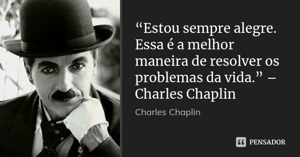“Estou sempre alegre. Essa é a melhor maneira de resolver os problemas da vida.” – Charles Chaplin... Frase de Charles Chaplin.