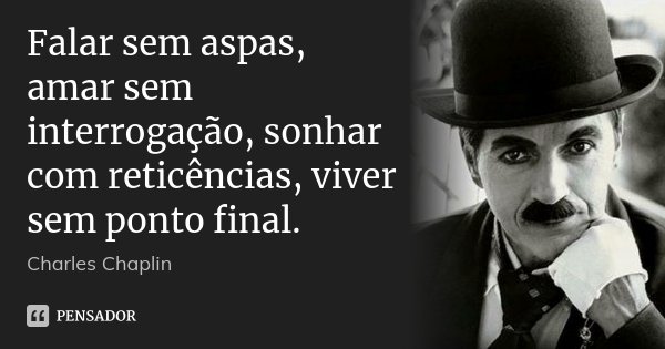Falar sem aspas, amar sem interrogação, sonhar com reticências, viver sem ponto final.... Frase de Charles Chaplin.