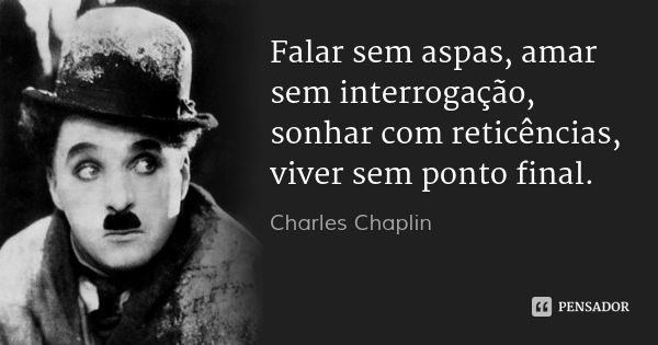 Falar sem aspas, amar sem interrogação, sonhar com reticências, viver sem ponto final.... Frase de Charles Chaplin.