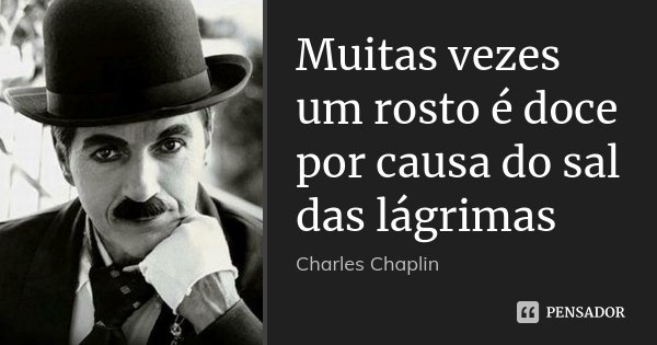 Muitas vezes um rosto é doce por causa do sal das lágrimas... Frase de Charles Chaplin.