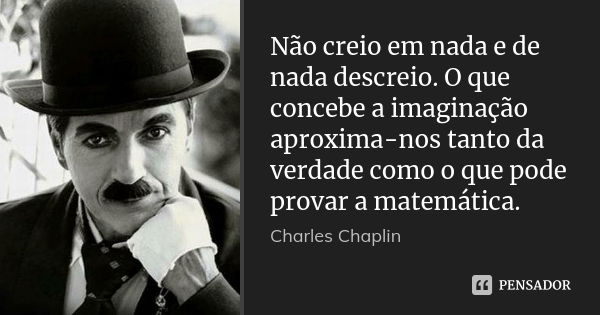 Não creio em nada e de nada descreio. O que concebe a imaginação aproxima-nos tanto da verdade como o que pode provar a matemática.... Frase de Charles Chaplin.