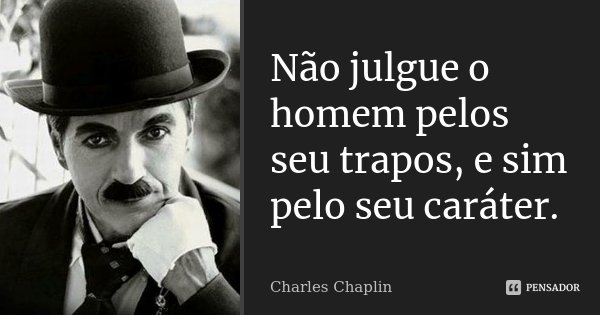 Não julgue o homem pelos seu trapos, e sim pelo seu caráter.... Frase de Charles Chaplin.