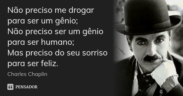 Não preciso me drogar para ser um gênio; Não preciso ser um gênio para ser humano; Mas preciso do seu sorriso para ser feliz.... Frase de Charles Chaplin.