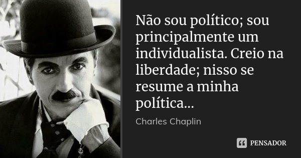 Não sou político; sou principalmente um individualista. Creio na liberdade; nisso se resume a minha política...... Frase de Charles Chaplin.