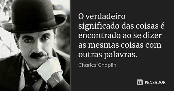 O verdadeiro significado das coisas é encontrado ao se dizer as mesmas coisas com outras palavras.... Frase de Charles Chaplin.