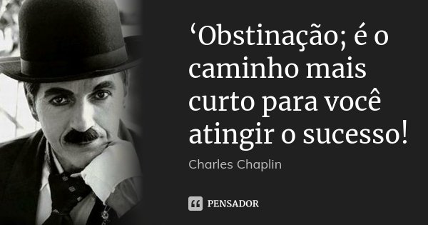 ‘Obstinação; é o caminho mais curto para você atingir o sucesso!... Frase de Charles Chaplin.