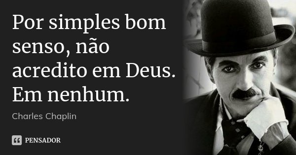 Por simples bom senso, não acredito em Deus. Em nenhum.... Frase de Charles Chaplin.