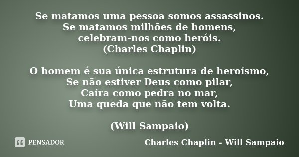 Se matamos uma pessoa somos assassinos. Se matamos milhões de homens, celebram-nos como heróis. (Charles Chaplin) O homem é sua única estrutura de heroísmo, Se ... Frase de Charles Chaplin - Will Sampaio.