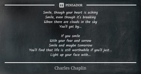 Smile, though your heart is aching Smile, even though it's breaking When there are clouds in the sky You'll get by... If you smile With your fear and sorrow Smi... Frase de Charles Chaplin.