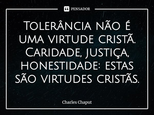 ⁠Tolerância não é uma virtude cristã. Caridade, justiça, honestidade: estas são virtudes cristãs.... Frase de Charles Chaput.