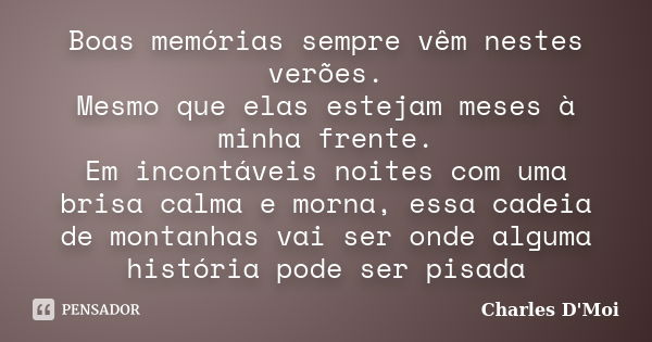 Boas memórias sempre vêm nestes verões. Mesmo que elas estejam meses à minha frente. Em incontáveis noites com uma brisa calma e morna, essa cadeia de montanhas... Frase de Charles D'Moi..